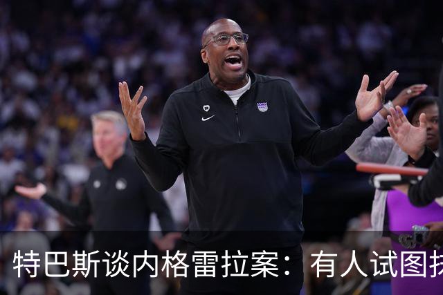 特巴斯谈内格雷拉案：有人试图抹去巴萨的存在
