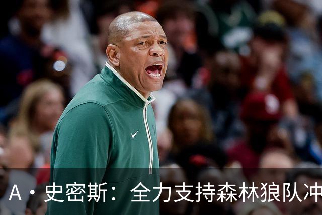A·史密斯：全力支持森林狼队冲击总决赛，他们的表现令人惊艳